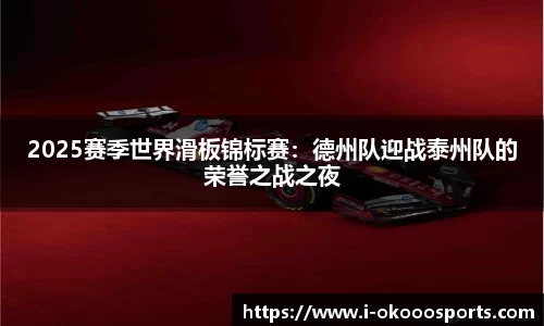 2025赛季世界滑板锦标赛：德州队迎战泰州队的荣誉之战之夜